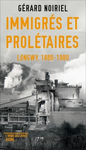 Gérard Noiriel - Immigrés et prolétaires - Longwy, 1880-1980.